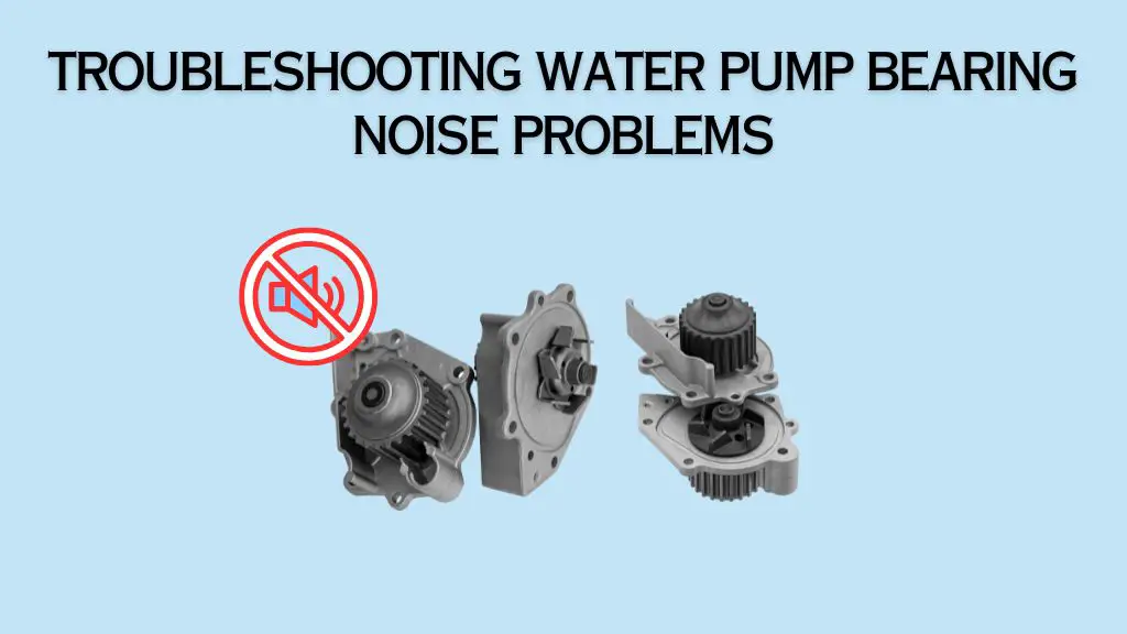 Troubleshooting Water Pump Bearing Noise problems